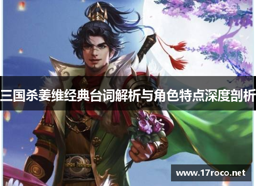 三国杀姜维经典台词解析与角色特点深度剖析