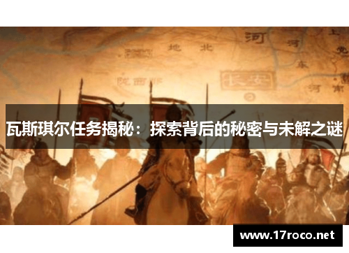 瓦斯琪尔任务揭秘：探索背后的秘密与未解之谜