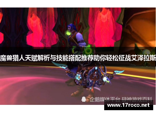 魔兽猎人天赋解析与技能搭配推荐助你轻松征战艾泽拉斯