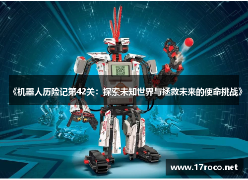 《机器人历险记第42关：探索未知世界与拯救未来的使命挑战》