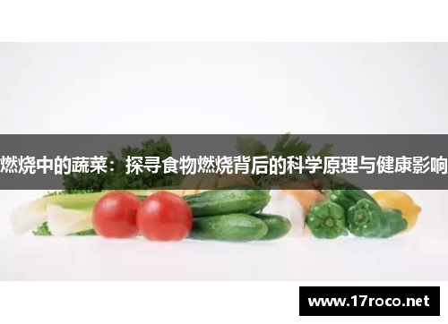 燃烧中的蔬菜：探寻食物燃烧背后的科学原理与健康影响